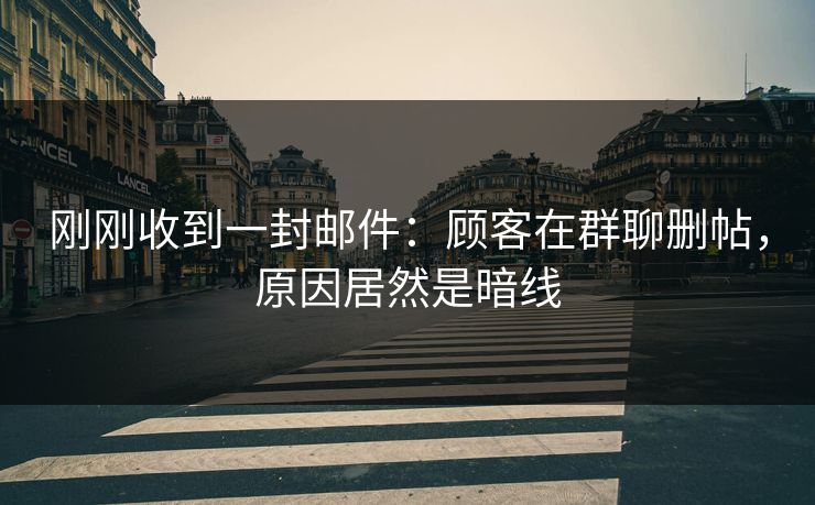 刚刚收到一封邮件：顾客在群聊删帖，原因居然是暗线
