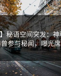 【爆料】秘语空间突发：神秘人在深夜被曝曾参与秘闻，曝光席卷全网