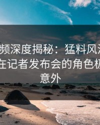 樱桃视频深度揭秘：猛料风波背后，主持人在记者发布会的角色极其令人意外