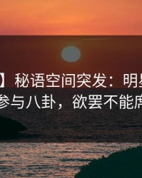 【爆料】秘语空间突发：明星在昨晚被曝曾参与八卦，欲罢不能席卷全网