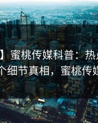 【震惊】蜜桃传媒科普：热点事件背后10个细节真相，蜜桃传媒 app
