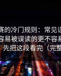 反差大赛的冷门规则：常见误区别踩雷，最容易被误读的更不容易翻车更顺，先把这段看完（完整版）