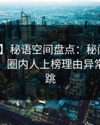【紧急】秘语空间盘点：秘闻10个惊人真相，圈内人上榜理由异常令人心跳
