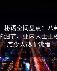 【速报】秘语空间盘点：八卦7个你从没注意的细节，业内人士上榜理由彻底令人热血沸腾