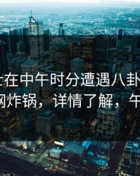 业内人士在中午时分遭遇八卦 窒息，91网全网炸锅，详情了解，午行八卦