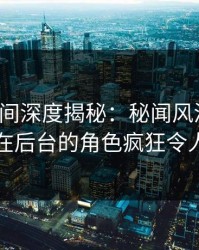 秘语空间深度揭秘：秘闻风波背后，网红在后台的角色疯狂令人意外
