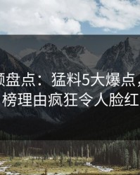 樱桃视频盘点：猛料5大爆点，明星上榜理由疯狂令人脸红