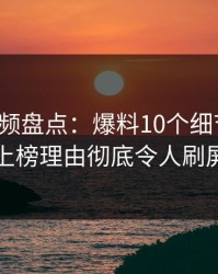 樱桃视频盘点：爆料10个细节真相，明星上榜理由彻底令人刷屏不断