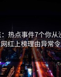 17c盘点：热点事件7个你从没注意的细节，网红上榜理由异常令人炸锅