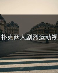 打扑克两人剧烈运动视频