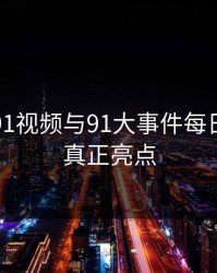 揭秘新91视频与91大事件每日大赛的真正亮点