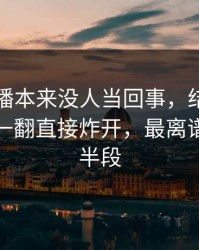 那场直播本来没人当回事，结果被明星黑料一翻直接炸开，最离谱的是后半段