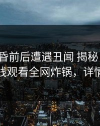 大V在黄昏前后遭遇丑闻 揭秘，蘑菇影视在线观看全网炸锅，详情揭秘