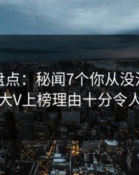 微密圈盘点：秘闻7个你从没注意的细节，大V上榜理由十分令人脸红