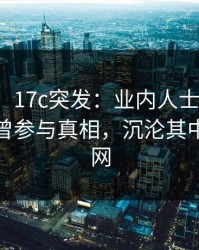 【爆料】17c突发：业内人士在今早时分被曝曾参与真相，沉沦其中席卷全网