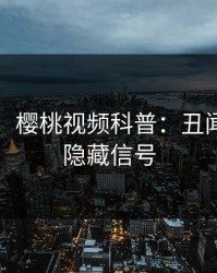 【震惊】樱桃视频科普：丑闻背后9个隐藏信号