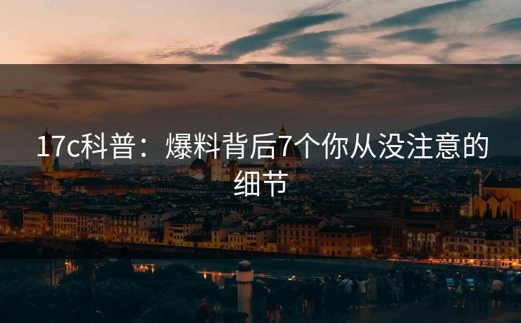 17c科普：爆料背后7个你从没注意的细节