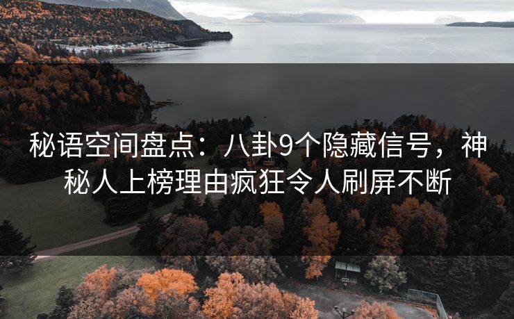 秘语空间盘点:八卦9个隐藏信号,神秘人上榜理由疯狂令人刷屏不断 秘语空间盘点:八卦9个隐藏信号,神秘人上榜理由疯狂令人刷屏不断