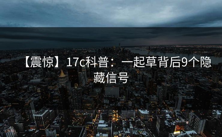 【震惊】17c科普:一起草背后9个隐藏信号 【震惊】17c科普:一起草背后9个隐藏信号