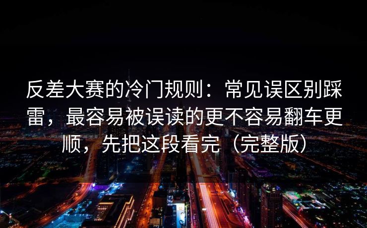 反差大赛的冷门规则：常见误区别踩雷，最容易被误读的更不容易翻车更顺，先把这段看完（完整版）